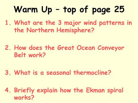 Warm Up – top of page 25 1.What are the 3 major wind patterns in the Northern Hemisphere? 2.How does the Great Ocean Conveyor Belt work? 3.What is a seasonal.
