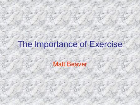 The Importance of Exercise Matt Beaver. Why is Exercise Important? To promote muscle growth Enhances your cardiovascular system Increases live expectancy.