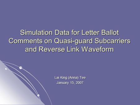 Simulation Data for Letter Ballot Comments on Quasi-guard Subcarriers and Reverse Link Waveform Lai King (Anna) Tee January 15, 2007.