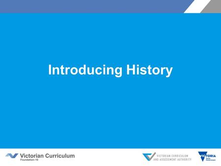 Introducing History. Victorian Curriculum F–10 Released in September 2015 as a central component of the Education State Provides a stable foundation for.
