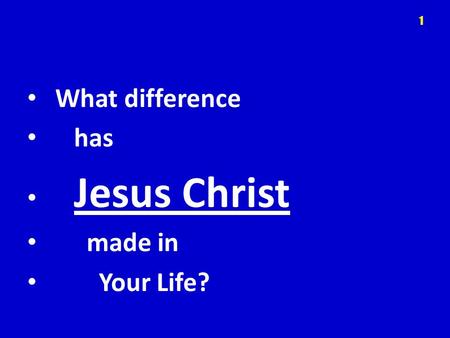 What difference has Jesus Christ made in Your Life? 1.