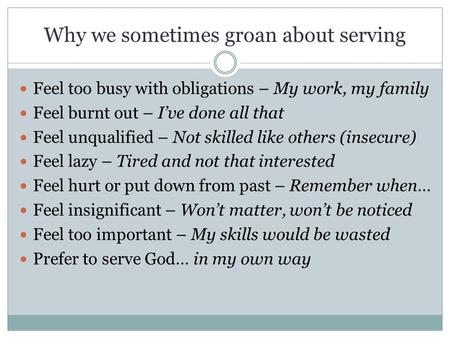 Why we sometimes groan about serving Feel too busy with obligations – My work, my family Feel burnt out – I’ve done all that Feel unqualified – Not skilled.