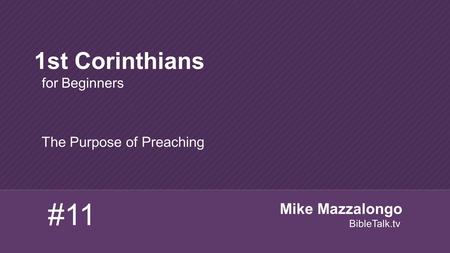 The Purpose of Preaching 1st Corinthians for Beginners #11 Mike Mazzalongo BibleTalk.tv.