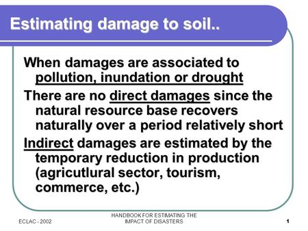 ECLAC - 2002 HANDBOOK FOR ESTIMATING THE IMPACT OF DISASTERS1 Estimating damage to soil.. When damages are associated to pollution, inundation or drought.