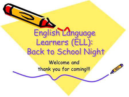 English Language Learners (ELL): Back to School Night English Language Learners (ELL): Back to School Night Welcome and thank you for coming!!!