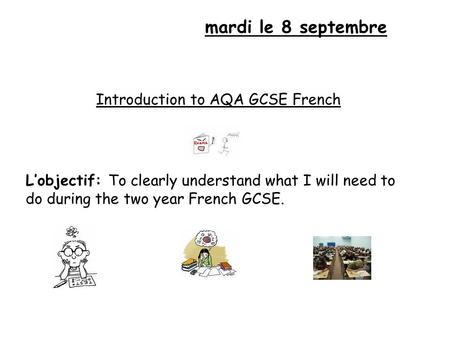 Mardi le 8 septembre Introduction to AQA GCSE French L’objectif: To clearly understand what I will need to do during the two year French GCSE.