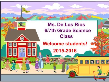 Ms. De Los Rios 6/7th Grade Science Class Welcome students! 2015-2016.