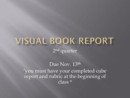 2 nd quarter Due Nov. 13 th * you must have your completed cube report and rubric at the beginning of class *
