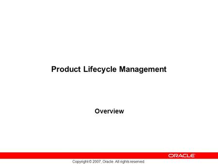 Copyright © 2007, Oracle. All rights reserved. Product Lifecycle Management Overview.