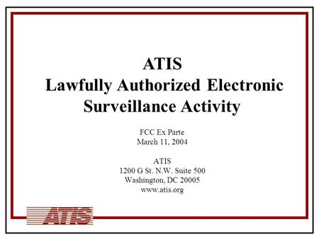 FCC Ex Parte March 11, 2004 ATIS 1200 G St. N.W. Suite 500 Washington, DC 20005 www.atis.org ATIS Lawfully Authorized Electronic Surveillance Activity.