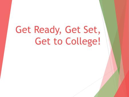 Get Ready, Get Set, Get to College!. What to do:  Junior year:  Take the ACT and/or SAT  Visit prospective colleges  Focus on rigorous coursework.