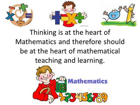 Thinking is at the heart of Mathematics and therefore should be at the heart of mathematical teaching and learning.