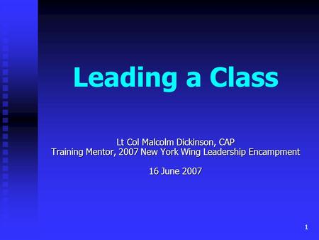 1 Leading a Class Lt Col Malcolm Dickinson, CAP Training Mentor, 2007 New York Wing Leadership Encampment 16 June 2007.
