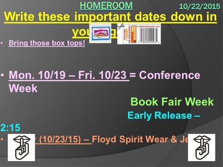 Write these important dates down in your agenda: Bring those box tops! Mon. 10/19 – Fri. 10/23 = Conference Week Book Fair Week Early Release – 2:15 Friday.