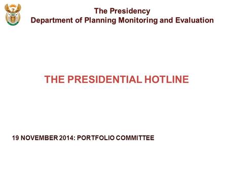 19 NOVEMBER 2014: PORTFOLIO COMMITTEE The Presidency Department of Planning Monitoring and Evaluation THE PRESIDENTIAL HOTLINE.