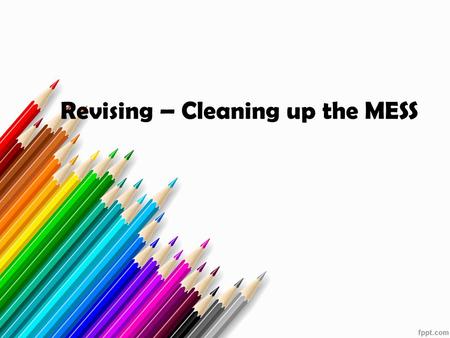 Revising – Cleaning up the MESS. M. E. S. S. Movability Expansion Slotting Sentence Combining & Varying.
