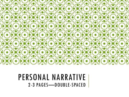 PERSONAL NARRATIVE 2-3 PAGES—DOUBLE-SPACED. WHAT IS A PERSONAL NARRATIVE? In a personal narrative, you re-create an incident that happened to you over.