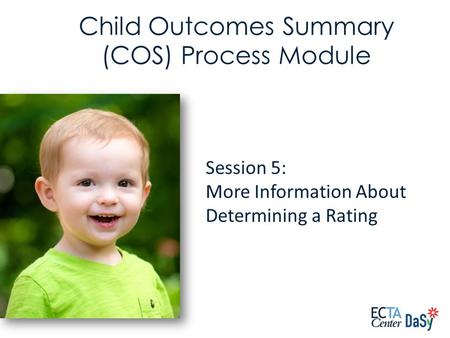 Session 5: More Information About Determining a Rating Child Outcomes Summary (COS) Process Module.
