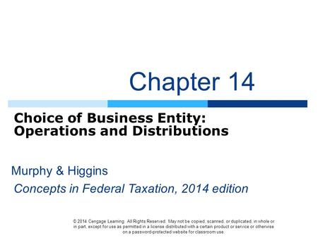 Chapter 14 Choice of Business Entity: Operations and Distributions © 2014 Cengage Learning. All Rights Reserved. May not be copied, scanned, or duplicated,