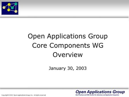 Copyright © 2002 Open Applications Group, Inc. All rights reserved Open Applications Group Core Components WG Overview January 30, 2003.