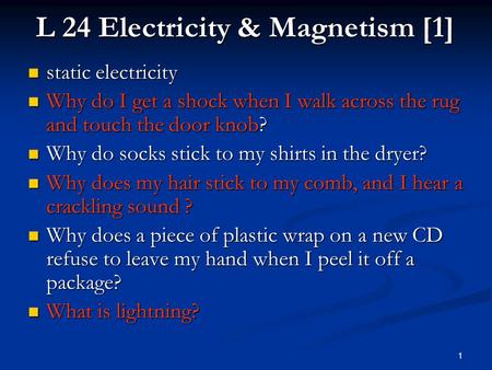 1 L 24 Electricity & Magnetism [1] static electricity static electricity Why do I get a shock when I walk across the rug and touch the door knob? Why.