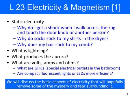 1 L 23 Electricity & Magnetism [1] Static electricity –Why do I get a shock when I walk across the rug and touch the door knob or another person? –Why.