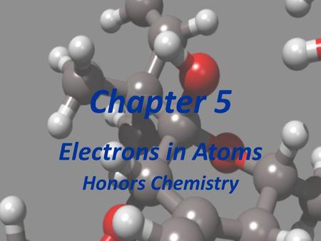 Chapter 5 Electrons in Atoms Honors Chemistry Section 5.1 Light and Quantized Energy At this point in history, we are in the early 1900’s. Electrons.
