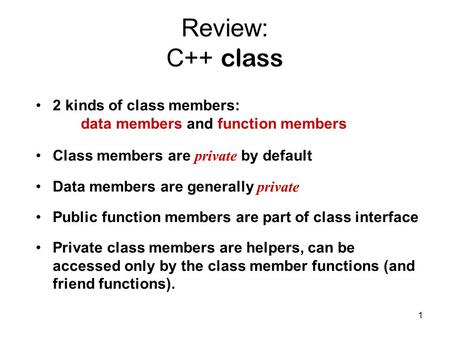 1 Review: C++ class 2 kinds of class members: data members and function members Class members are private by default Data members are generally private.