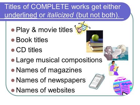 Titles of COMPLETE works get either underlined or italicized (but not both). Play & movie titles Book titles CD titles Large musical compositions Names.