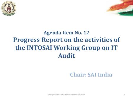 Agenda Item No. 12 Progress Report on the activities of the INTOSAI Working Group on IT Audit Chair: SAI India Comptroller and Auditor General of India1.