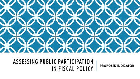 ASSESSING PUBLIC PARTICIPATION IN FISCAL POLICY PROPOSED INDICATOR.