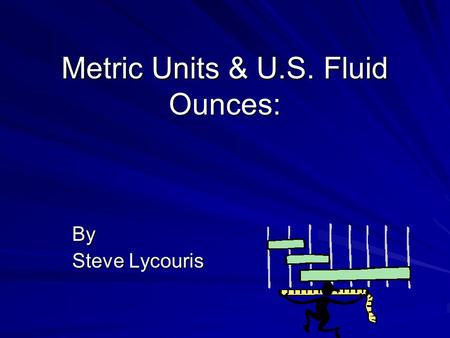 Metric Units & U.S. Fluid Ounces: By Steve Lycouris.