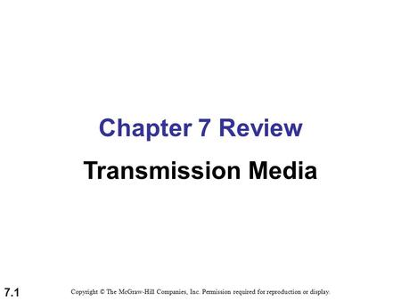 7.1 Chapter 7 Review Transmission Media Copyright © The McGraw-Hill Companies, Inc. Permission required for reproduction or display.