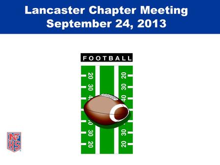 Lancaster Chapter Meeting September 24, 2013. Take Part. Get Set For Life.™ National Federation of State High School Associations Game Review Week #4.
