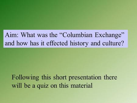 Aim: What was the “Columbian Exchange” and how has it effected history and culture? Following this short presentation there will be a quiz on this material.