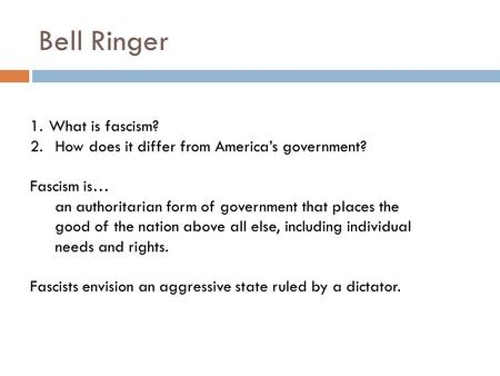 Bell Ringer 1.What is fascism? 2.How does it differ from America’s government? Fascism is… an authoritarian form of government that places the good of.