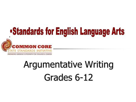 Argumentative Writing Grades 6-12. College and Career Readiness Standards for Writing Text Types and Purposes arguments 1.Write arguments to support a.