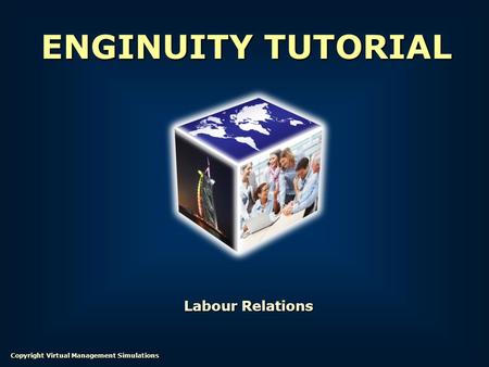 Labour Relations ENGINUITY TUTORIAL Copyright Virtual Management Simulations.