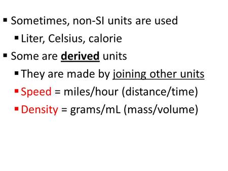  Sometimes, non-SI units are used  Liter, Celsius, calorie  Some are derived units  They are made by joining other units  Speed = miles/hour (distance/time)