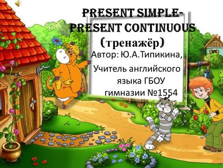 Present Simple- Present Continuous ( тренажёр ) Автор: Ю.А.Типикина, Учитель английского языка ГБОУ гимназии №1554.