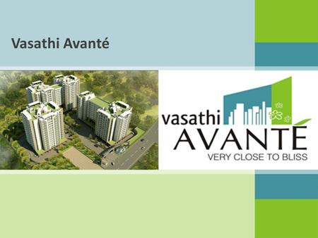 Vasathi Avanté. Vasathi Avanté Snapshot 5 Acres | 380 Apartments | 2, 2+ & 3 BHK | Gated Community | Strategic Location Vastu Compliant | High-end Specifications.