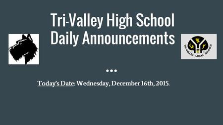 Tri-Valley High School Daily Announcements Today’s Date: Wednesday, December 16th, 2015.
