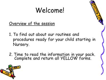 Welcome! Overview of the session 1. To find out about our routines and procedures ready for your child starting in Nursery. 2. Time to read the information.