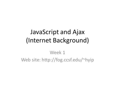 JavaScript and Ajax (Internet Background) Week 1 Web site: