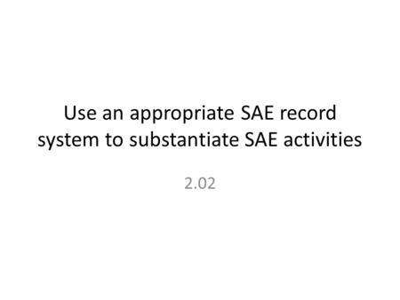 Use an appropriate SAE record system to substantiate SAE activities 2.02.