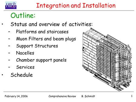 February 14, 2006 1 Comprehensive Review B. Schmidt Outline: Status and overview of activities: –Platforms and staircases –Muon Filters and beam plugs.