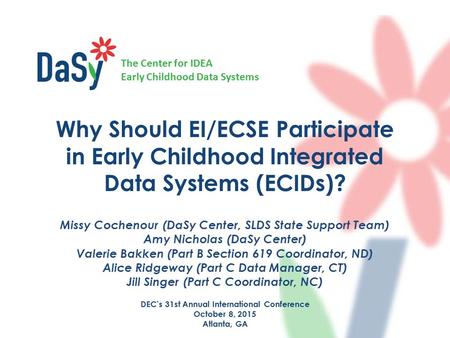 The Center for IDEA Early Childhood Data Systems Why Should EI/ECSE Participate in Early Childhood Integrated Data Systems (ECIDs)? Missy Cochenour (DaSy.