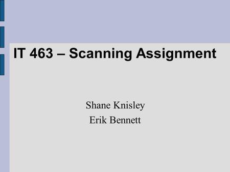 IT 463 – Scanning Assignment Shane Knisley Erik Bennett.