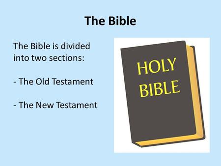 The Bible The Bible is divided into two sections: - The Old Testament - The New Testament.