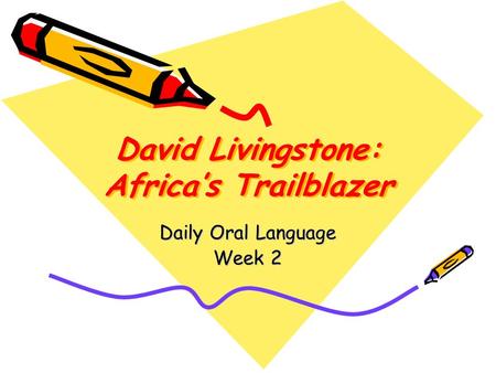 David Livingstone: Africa’s Trailblazer Daily Oral Language Week 2.